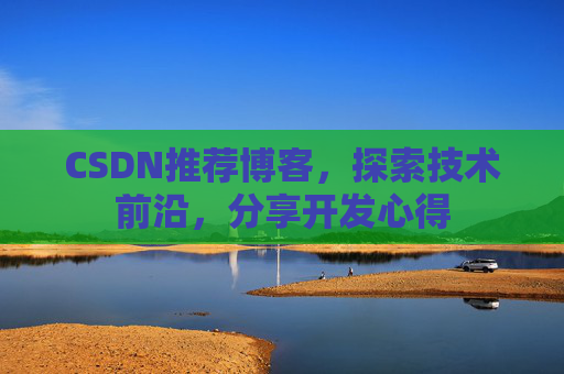 CSDN推荐博客，探索技术前沿，分享开发心得